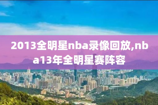 2013全明星nba录像回放,nba13年全明星赛阵容