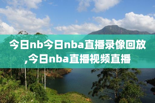 今日nb今日nba直播录像回放,今日nba直播视频直播