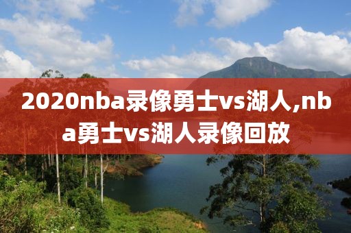 2020nba录像勇士vs湖人,nba勇士vs湖人录像回放