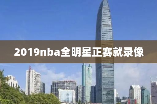 2019nba全明星正赛就录像