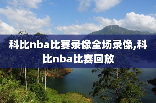 科比nba比赛录像全场录像,科比nba比赛回放