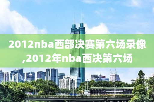 2012nba西部决赛第六场录像,2012年nba西决第六场