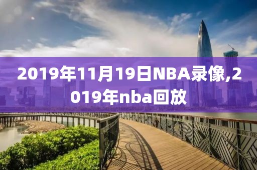 2019年11月19日NBA录像,2019年nba回放