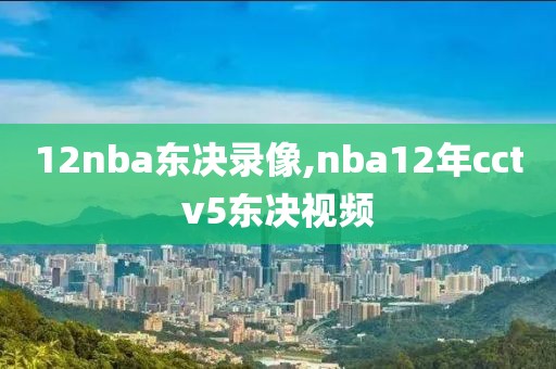 12nba东决录像,nba12年cctv5东决视频