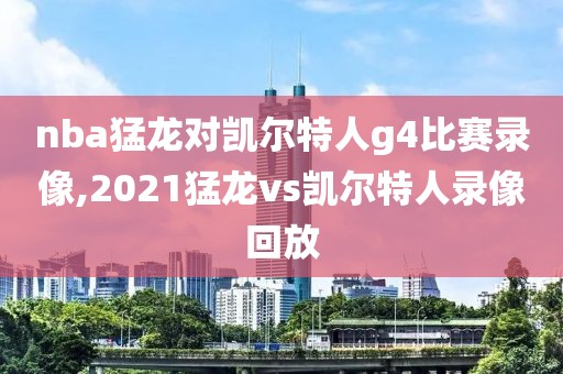 nba猛龙对凯尔特人g4比赛录像,2021猛龙vs凯尔特人录像回放