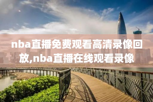 nba直播免费观看高清录像回放,nba直播在线观看录像