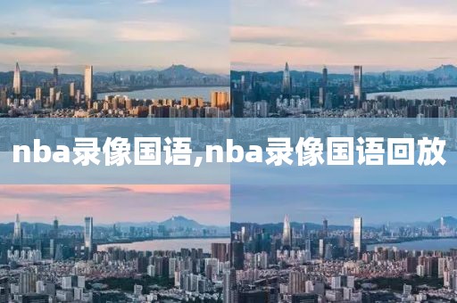 nba录像国语,nba录像国语回放