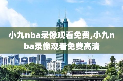 小九nba录像观看免费,小九nba录像观看免费高清