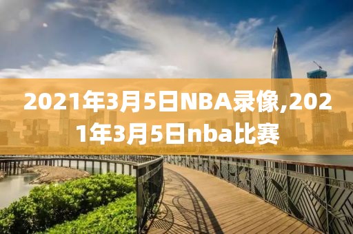 2021年3月5日NBA录像,2021年3月5日nba比赛