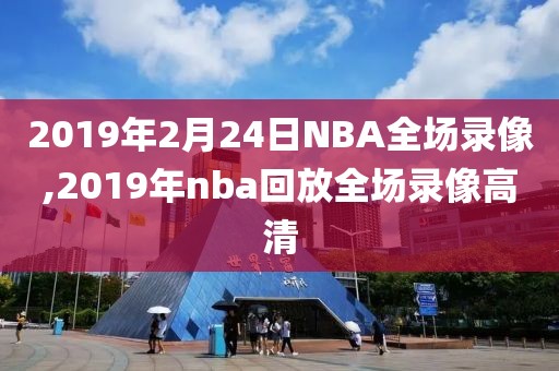 2019年2月24日NBA全场录像,2019年nba回放全场录像高清