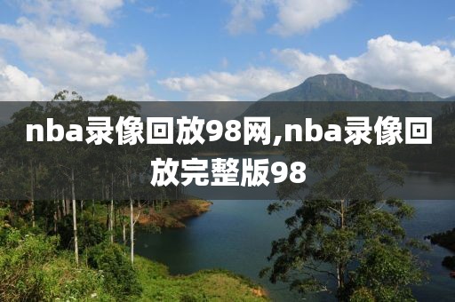 nba录像回放98网,nba录像回放完整版98