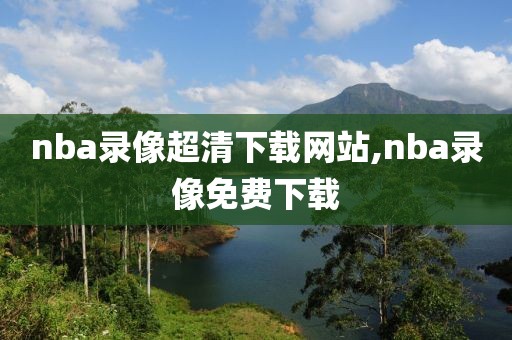 nba录像超清下载网站,nba录像免费下载