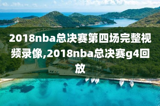 2018nba总决赛第四场完整视频录像,2018nba总决赛g4回放