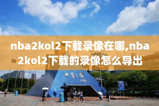 nba2kol2下载录像在哪,nba2kol2下载的录像怎么导出