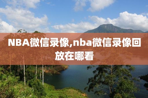 NBA微信录像,nba微信录像回放在哪看