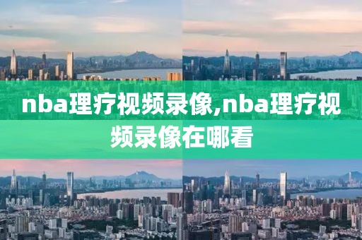 nba理疗视频录像,nba理疗视频录像在哪看