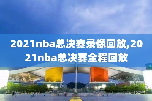 2021nba总决赛录像回放,2021nba总决赛全程回放