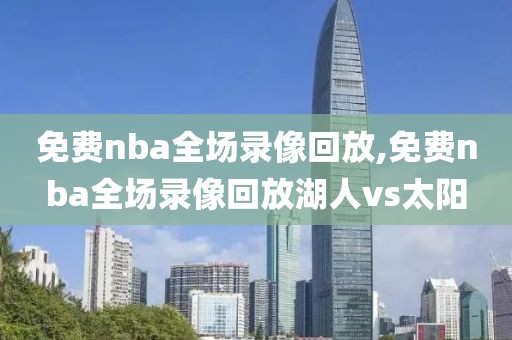 免费nba全场录像回放,免费nba全场录像回放湖人vs太阳