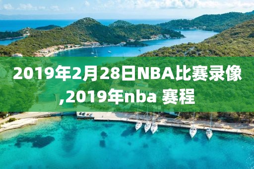 2019年2月28日NBA比赛录像,2019年nba 赛程