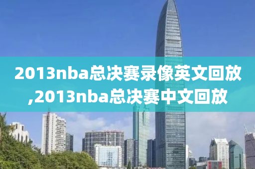 2013nba总决赛录像英文回放,2013nba总决赛中文回放