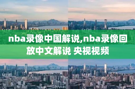 nba录像中国解说,nba录像回放中文解说 央视视频