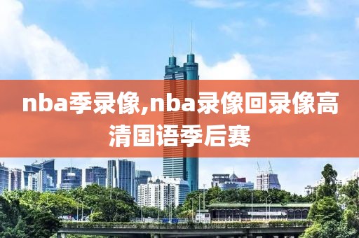 nba季录像,nba录像回录像高清国语季后赛