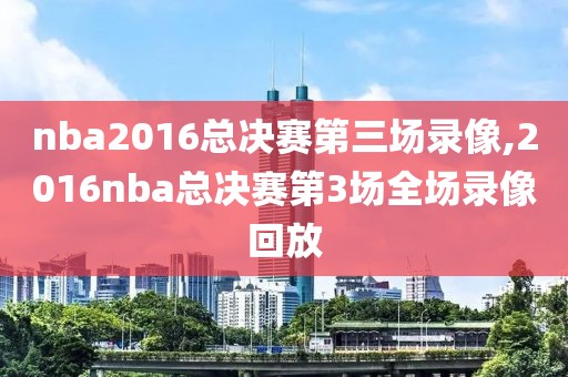 nba2016总决赛第三场录像,2016nba总决赛第3场全场录像回放