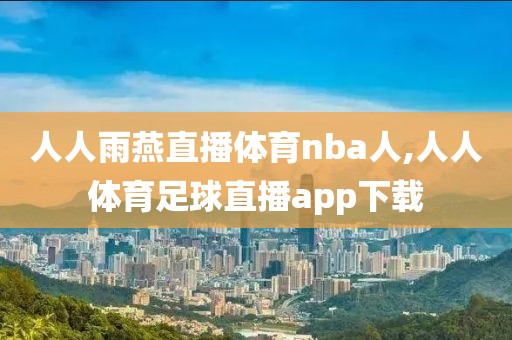 人人雨燕直播体育nba人,人人体育足球直播app下载