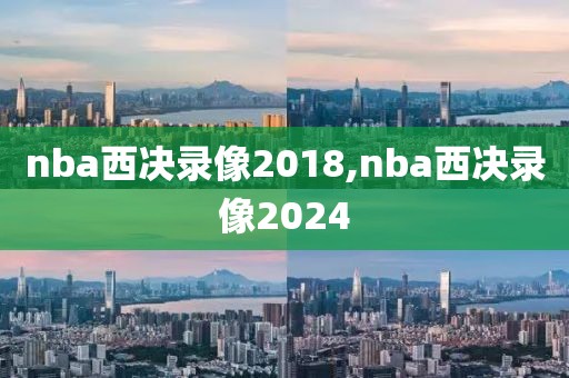 nba西决录像2018,nba西决录像2024