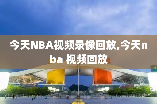 今天NBA视频录像回放,今天nba 视频回放