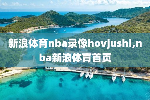 新浪体育nba录像hovjushi,nba新浪体育首页