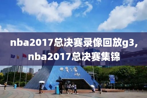 nba2017总决赛录像回放g3,nba2017总决赛集锦