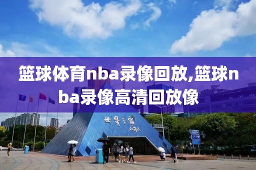 篮球体育nba录像回放,篮球nba录像高清回放像