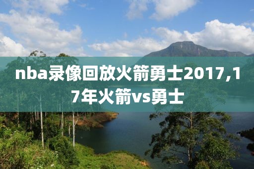 nba录像回放火箭勇士2017,17年火箭vs勇士