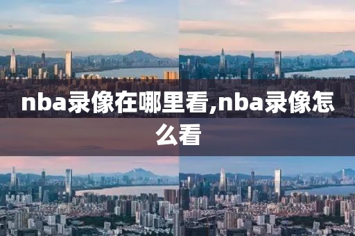 nba录像在哪里看,nba录像怎么看