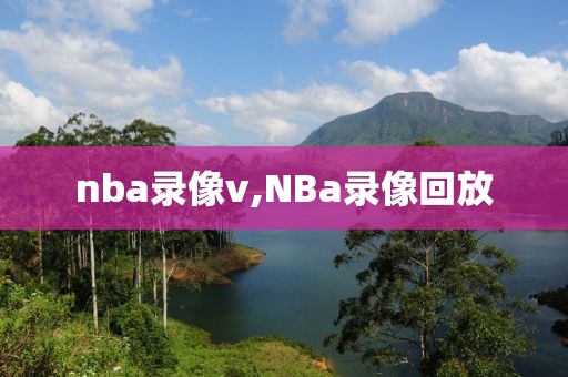 nba录像v,NBa录像回放