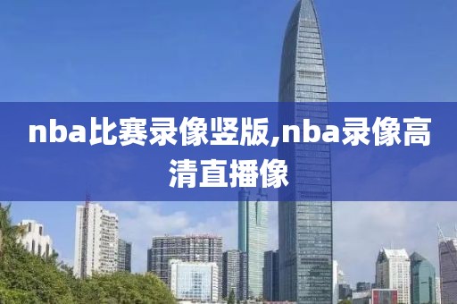 nba比赛录像竖版,nba录像高清直播像