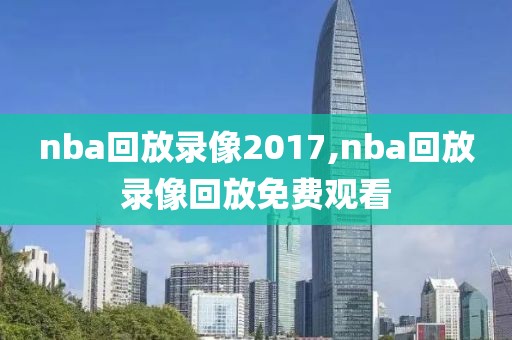 nba回放录像2017,nba回放录像回放免费观看