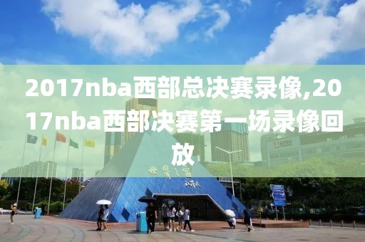 2017nba西部总决赛录像,2017nba西部决赛第一场录像回放