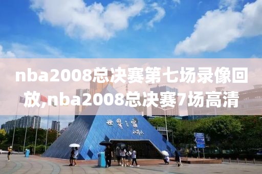 nba2008总决赛第七场录像回放,nba2008总决赛7场高清