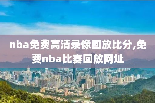 nba免费高清录像回放比分,免费nba比赛回放网址