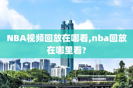 NBA视频回放在哪看,nba回放在哪里看?