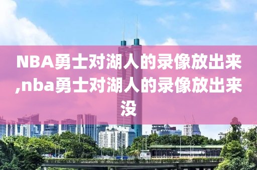 NBA勇士对湖人的录像放出来,nba勇士对湖人的录像放出来没