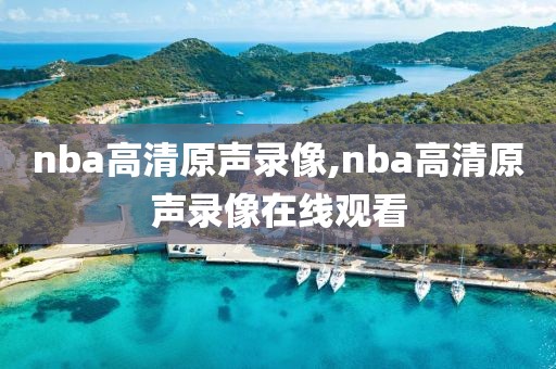 nba高清原声录像,nba高清原声录像在线观看