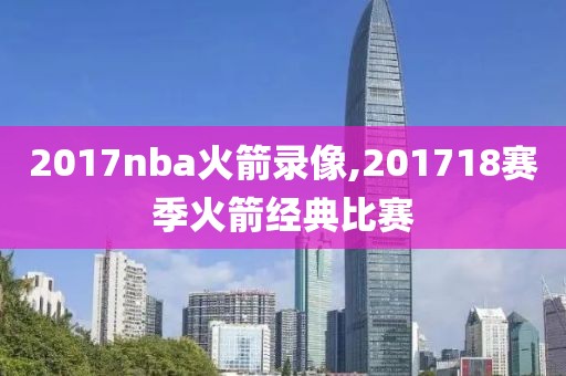 2017nba火箭录像,201718赛季火箭经典比赛