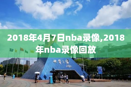 2018年4月7日nba录像,2018年nba录像回放