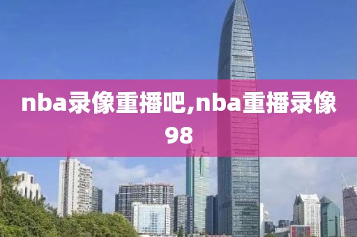 nba录像重播吧,nba重播录像98