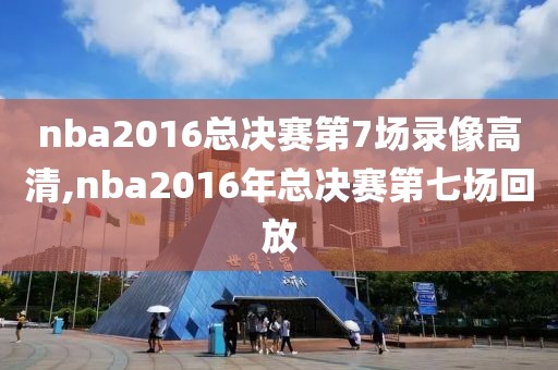 nba2016总决赛第7场录像高清,nba2016年总决赛第七场回放