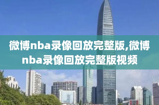 微博nba录像回放完整版,微博nba录像回放完整版视频