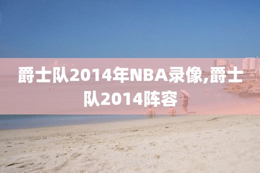 爵士队2014年NBA录像,爵士队2014阵容